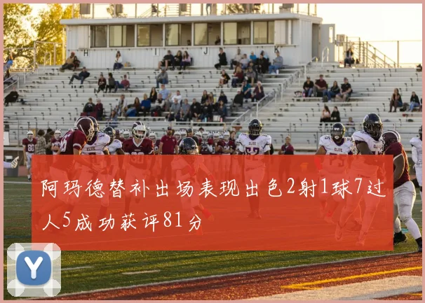 阿玛德替补出场表现出色2射1球7过人5成功获评81分