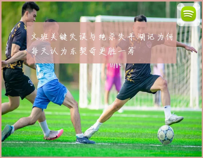 文班关键失误与绝杀失手湖记为何每天认为东契奇更胜一筹