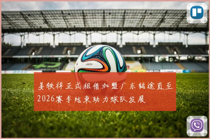 姜轶祥正式租借加盟广东铭途直至2026赛季结束助力球队发展