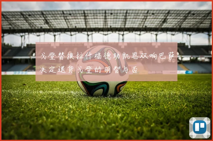 戈登替换拉什福德助凯恩双响巴萨决定退货戈登的明智与否