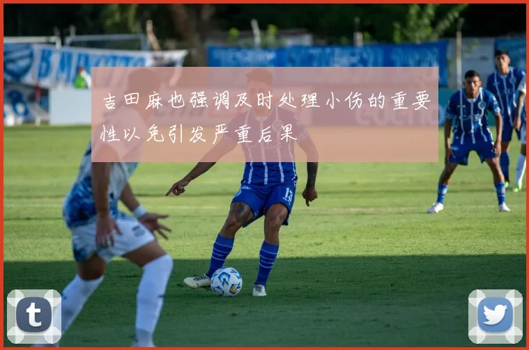 吉田麻也强调及时处理小伤的重要性以免引发严重后果
