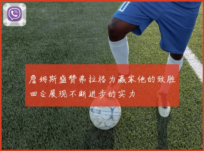 詹姆斯盛赞弗拉格为赢家他的致胜回合展现不断进步的实力