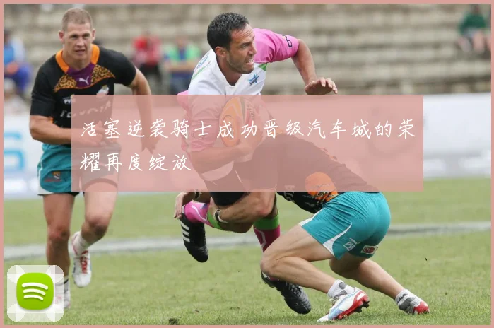活塞逆袭骑士成功晋级汽车城的荣耀再度绽放