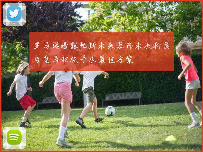 罗马诺透露帕斯未来悬而未决科莫与皇马积极寻求最佳方案