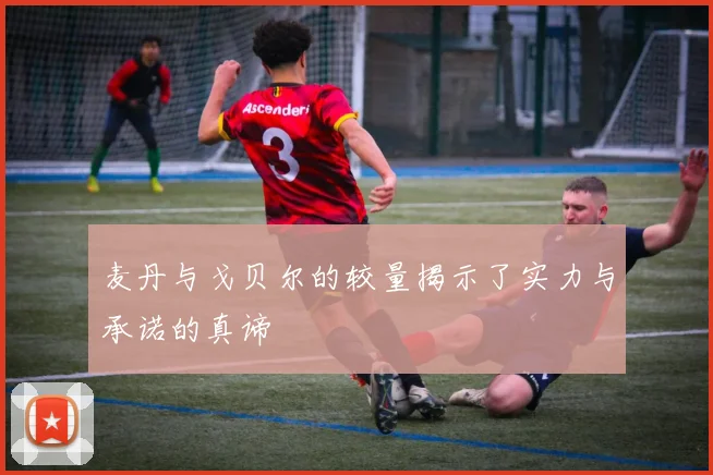 麦丹与戈贝尔的较量揭示了实力与承诺的真谛