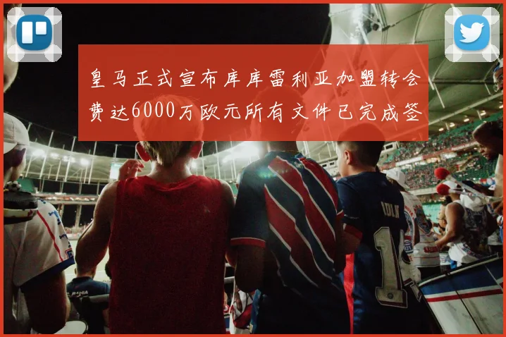 皇马正式宣布库库雷利亚加盟转会费达6000万欧元所有文件已完成签署