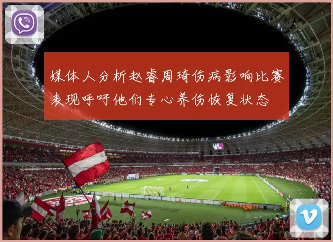 媒体人分析赵睿周琦伤病影响比赛表现呼吁他们专心养伤恢复状态