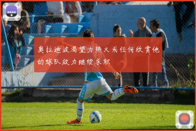 奥拉迪波渴望为热火或任何欣赏他的球队效力继续求职