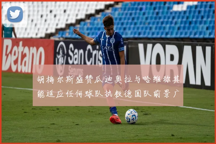 胡梅尔斯盛赞瓜迪奥拉与哈维称其能适应任何球队执教德国队前景广阔