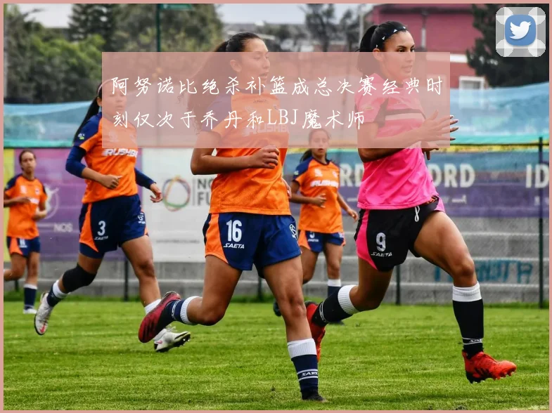 阿努诺比绝杀补篮成总决赛经典时刻仅次于乔丹和LBJ魔术师